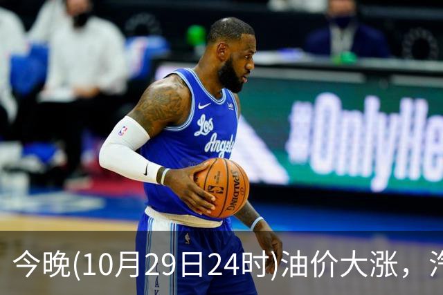 今晚(10月29日24时)油价大涨，汽柴油连涨4次或“大涨超1.2元/升”，92号汽油或“涨到9元时代”，赶紧加油！