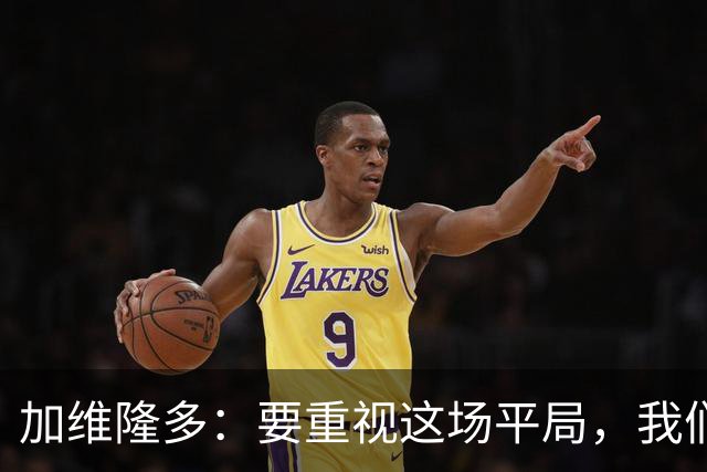 加维隆多：要重视这场平局，我们知道自己需要扭转局面