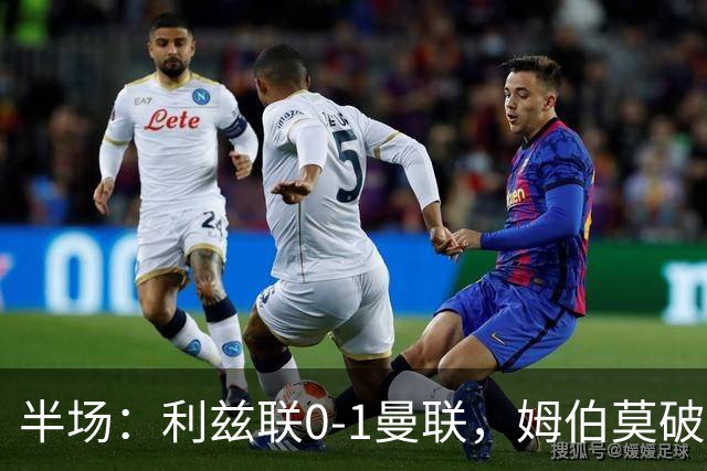 半场：利兹联0-1曼联，姆伯莫破门，拉门斯献神扑