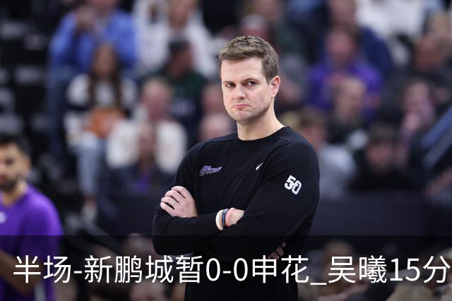 半场-新鹏城暂0-0申花 吴曦15分钟伤退 戴伟浚凌空垫射中横梁