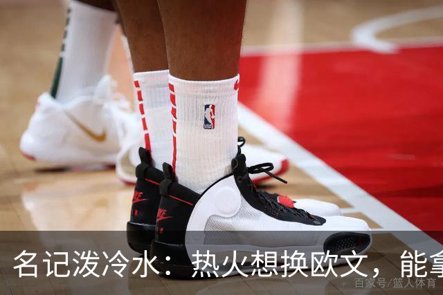 名记泼冷水：热火想换欧文，能拿出的筹码几乎为零