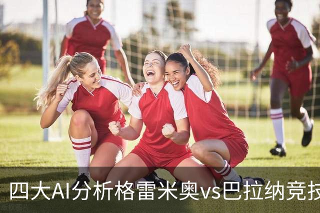 四大AI分析格雷米奥vs巴拉纳竞技：两家看客胜，两家倾向平局