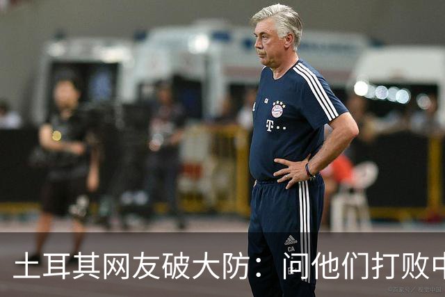 土耳其网友破大防：问他们打败中国多少次，被AI一句话终结了比赛