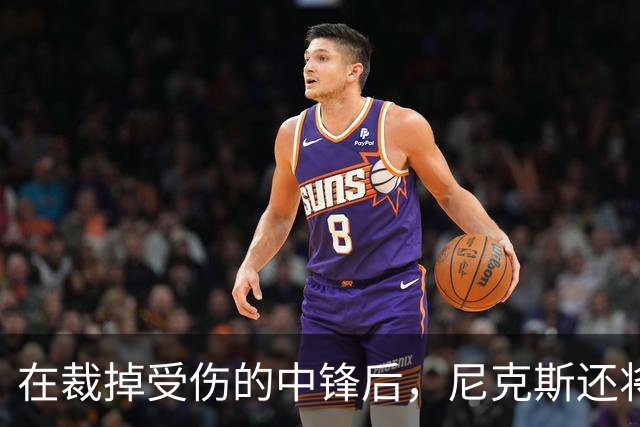 在裁掉受伤的中锋后，尼克斯还将一次性裁掉两名球员？
