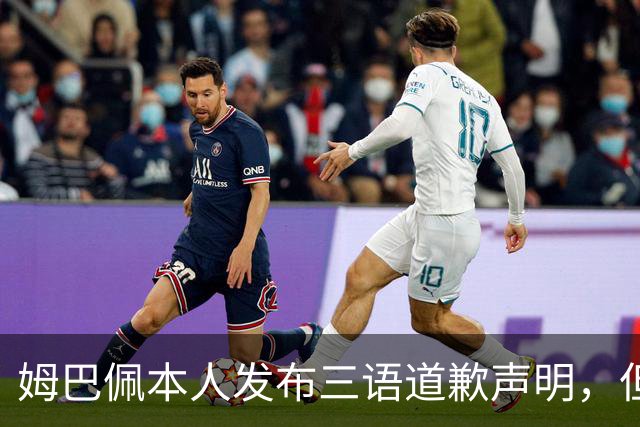 姆巴佩本人发布三语道歉声明，但声明里没对当初的不当内容做更深的解释！西甲联盟明确不会处罚