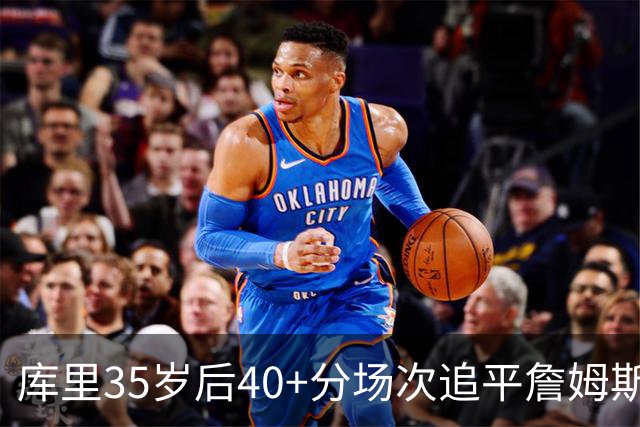 库里35岁后40+分场次追平詹姆斯！赛后：这是一种恩赐 我很幸运