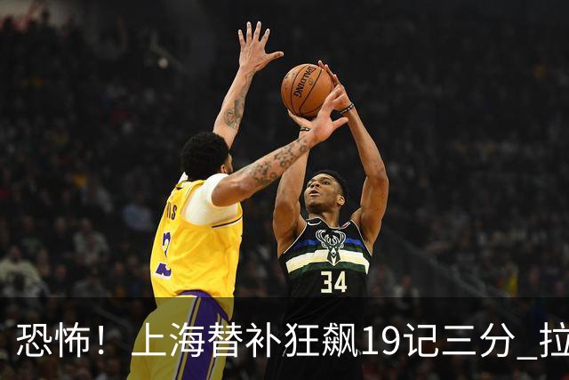 恐怖！上海替补狂飙19记三分 拉塞尔引领三人20+