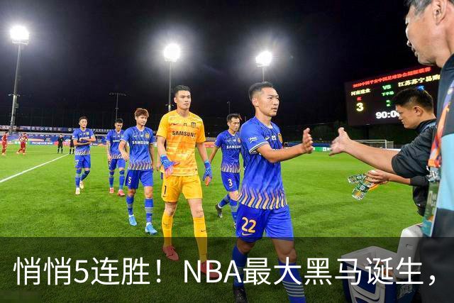 悄悄5连胜！NBA最大黑马诞生，19岁探花郎冲击新人王