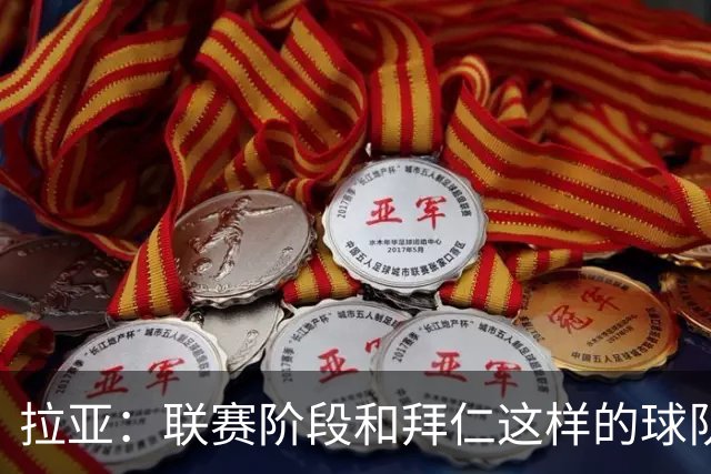 拉亚：联赛阶段和拜仁这样的球队交手是好事，我们争取拿三分