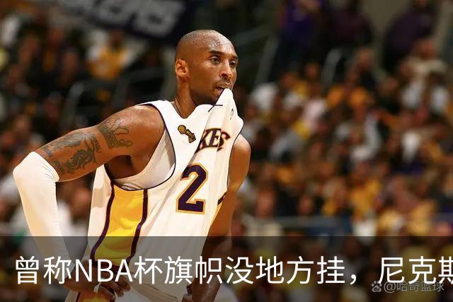 曾称NBA杯旗帜"没地方挂"，尼克斯今日赛前主场升旗