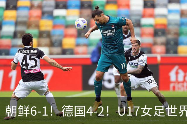 朝鲜6-1！德国4-2！U17女足世界杯积分更新，中国队次轮时间出炉