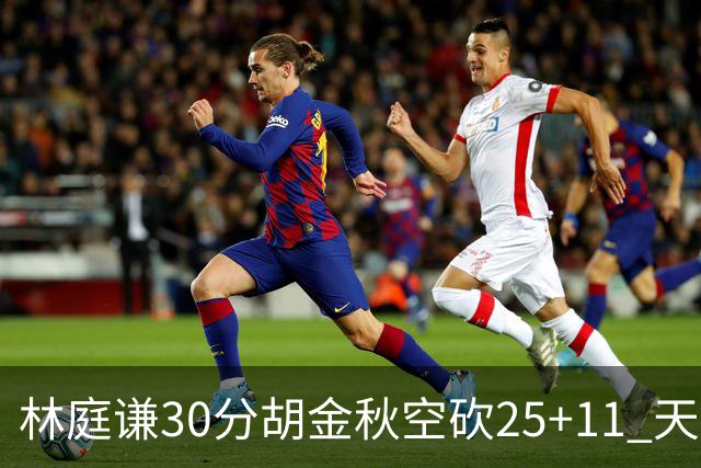 林庭谦30分胡金秋空砍25+11 天津力克广厦