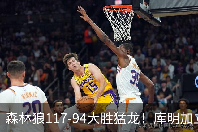 森林狼117-94大胜猛龙！库明加立大功，此战看到4个事实：8换2交易很值得