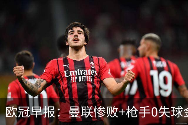 欧冠早报：曼联惨败+枪手0失球金身告破 5队全胜巴黎领跑