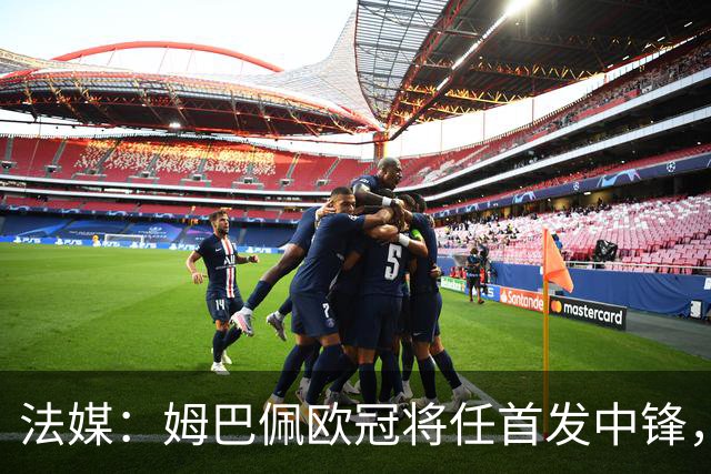 法媒：姆巴佩欧冠将任首发中锋，埃斯皮还得继续扮演替补角色