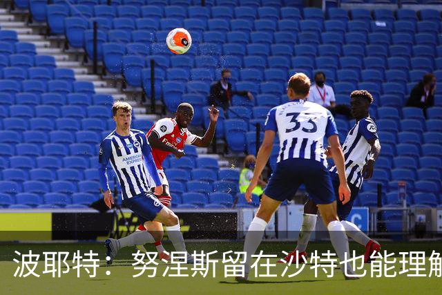 波耶特：努涅斯留在沙特也能理解，他大概率不会改换环境