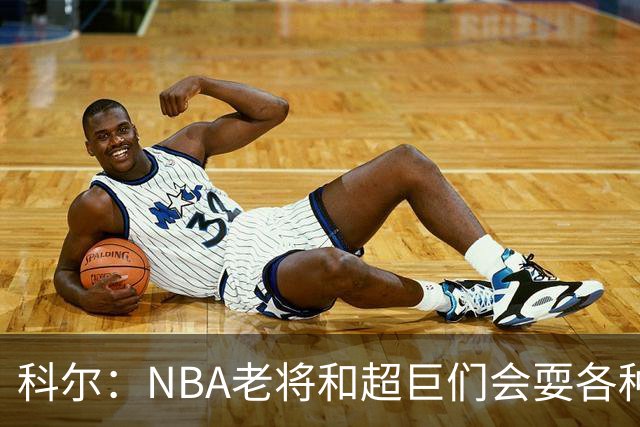 科尔：NBA老将和超巨们会耍各种花招 伦德博格得学会去识破