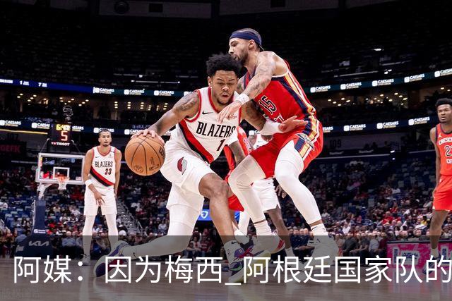 阿媒：因为梅西 阿根廷国家队的训练课都能卖票