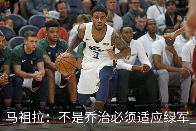 马祖拉：不是乔治必须适应绿军 而是我们要一起打造适合他的体系