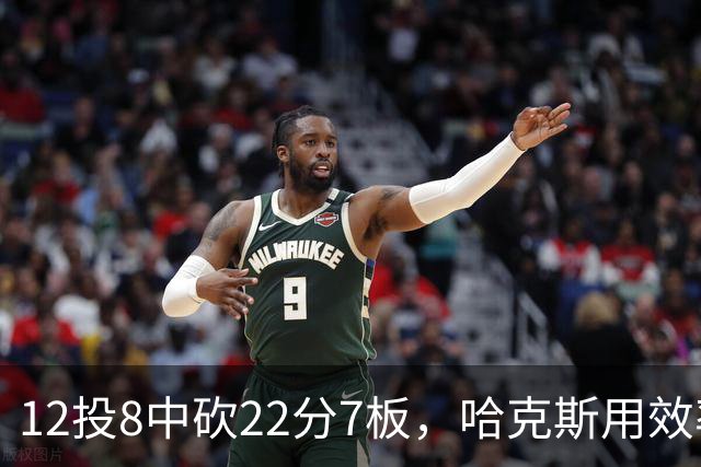 12投8中砍22分7板，哈克斯用效率回应"添头"标签